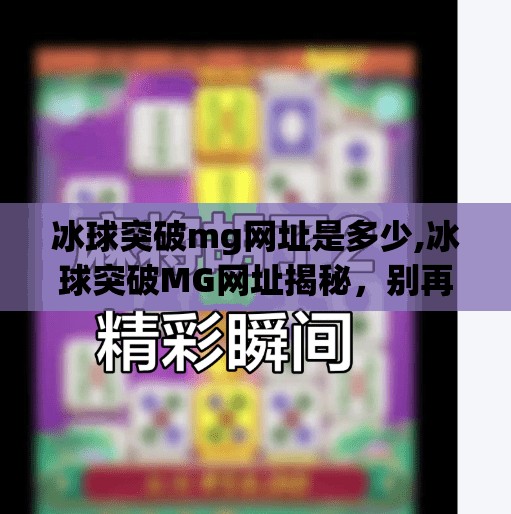冰球突破mg网址是多少,冰球突破MG网址揭秘,别再被神秘链接骗了!新手必看避坑指南!