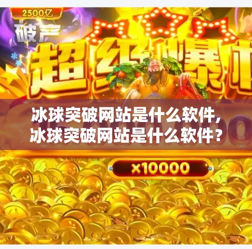 冰球突破网站是什么软件,冰球突破网站是什么软件?揭秘背后的游戏真相与风险警示