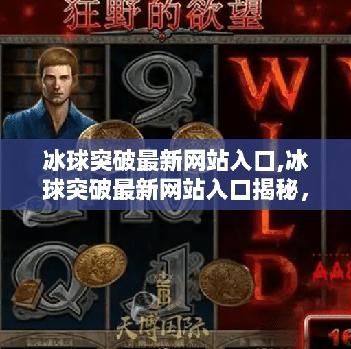 冰球突破最新网站入口,冰球突破最新网站入口揭秘,如何安全畅玩?避坑指南来了!