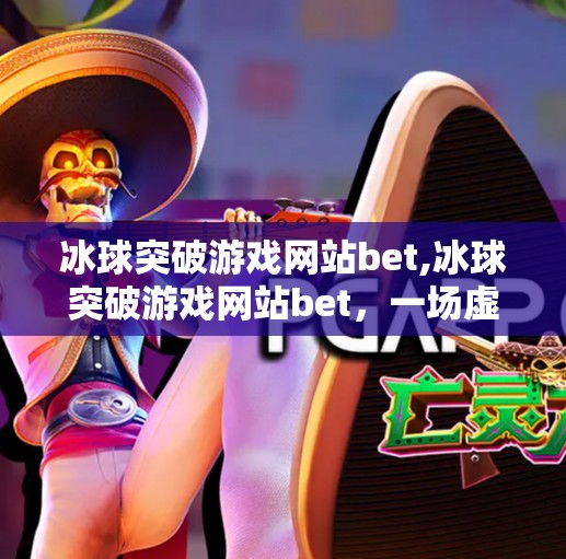 冰球突破游戏网站bet,冰球突破游戏网站bet,一场虚拟与现实交织的博弈陷阱