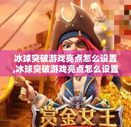 冰球突破游戏亮点怎么设置,冰球突破游戏亮点怎么设置?新手必看!教你玩转高能玩法,赢在起跑线!