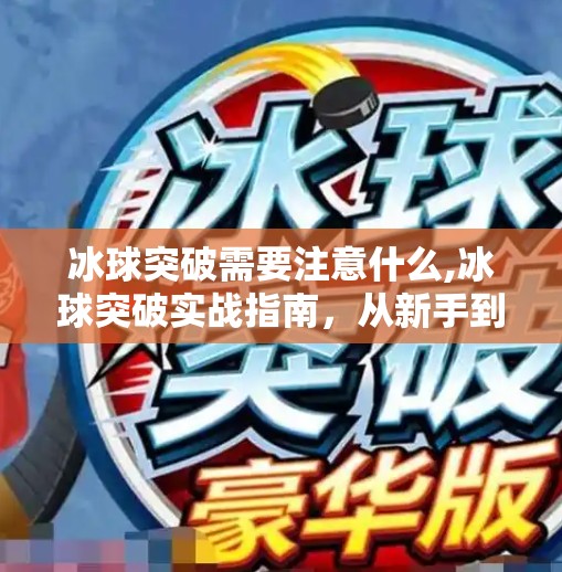 冰球突破需要注意什么,冰球突破实战指南，从新手到高手，这5个关键细节你必须知道！