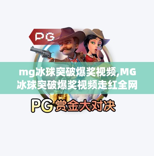 mg冰球突破爆奖视频,MG冰球突破爆奖视频走红全网，是真幸运还是剧本？揭秘背后的心理陷阱！