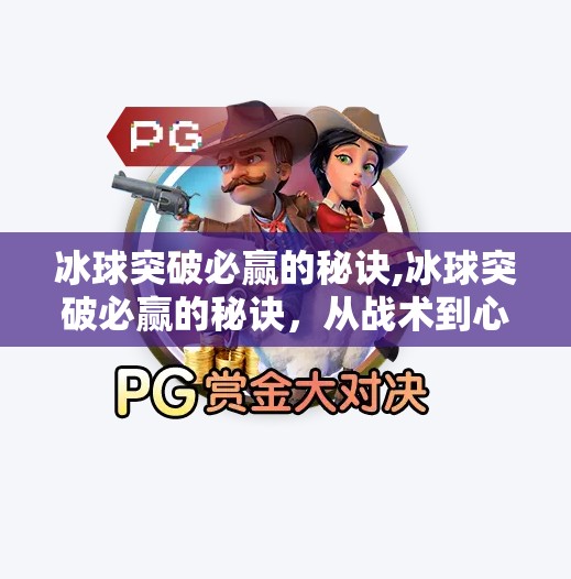 冰球突破必赢的秘诀,冰球突破必赢的秘诀,从战术到心态,揭秘顶级选手的制胜法则