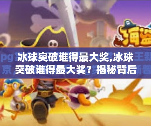 冰球突破谁得最大奖,冰球突破谁得最大奖？揭秘背后的冷门冠军与行业真相！