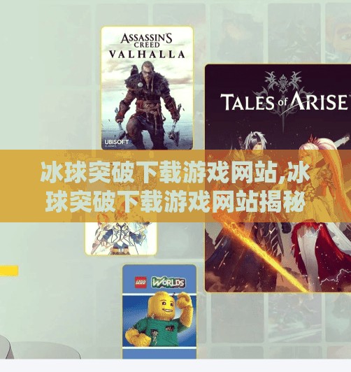 冰球突破下载游戏网站,冰球突破下载游戏网站揭秘，是娱乐利器还是陷阱？新手必看避坑指南！