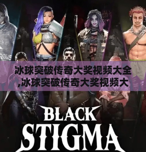 冰球突破传奇大奖视频大全,冰球突破传奇大奖视频大全，从热血赛场到全民狂欢的沉浸式体验