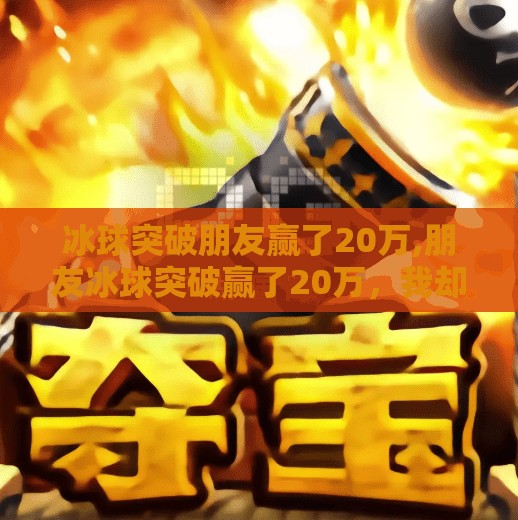 冰球突破朋友赢了20万,朋友冰球突破赢了20万，我却在思考，这到底是运气还是陷阱？