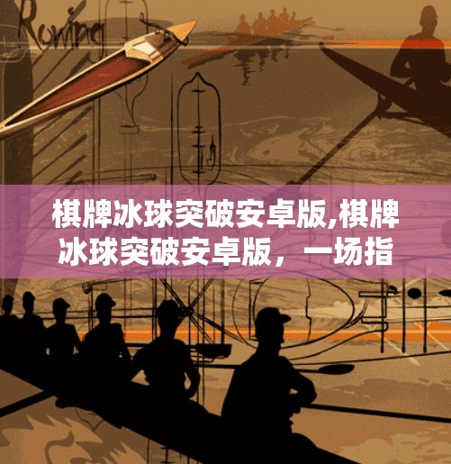 棋牌冰球突破安卓版,棋牌冰球突破安卓版，一场指尖上的策略与激情风暴