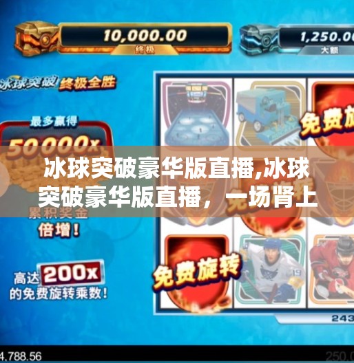 冰球突破豪华版直播,冰球突破豪华版直播，一场肾上腺素与策略并存的竞技盛宴