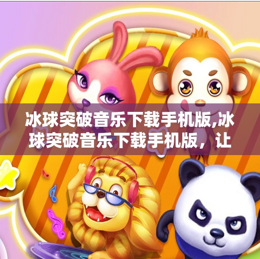 冰球突破音乐下载手机版,冰球突破音乐下载手机版，让运动与节奏完美融合的掌上神器！