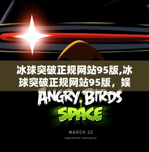 冰球突破正规网站95版,冰球突破正规网站95版，娱乐与风险并存的数字游戏迷局