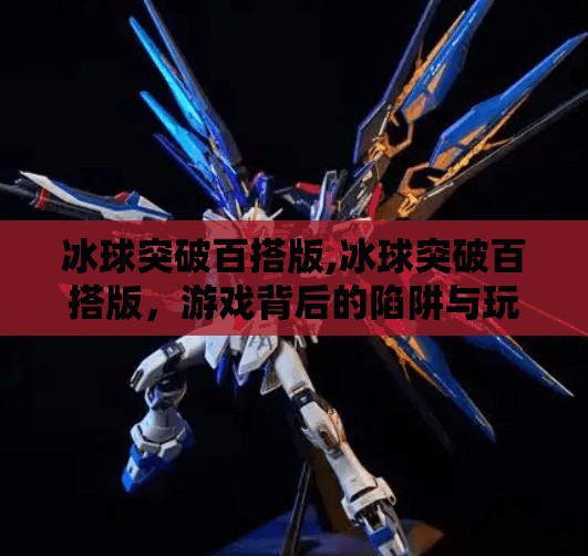 冰球突破百搭版,冰球突破百搭版，游戏背后的陷阱与玩家的沉沦之路