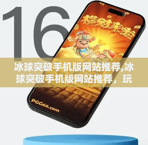冰球突破手机版网站推荐,冰球突破手机版网站推荐，玩转体育竞猜，轻松赢取大奖！