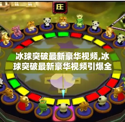 冰球突破最新豪华视频,冰球突破最新豪华视频引爆全网！揭秘背后的技术奇迹与视觉盛宴