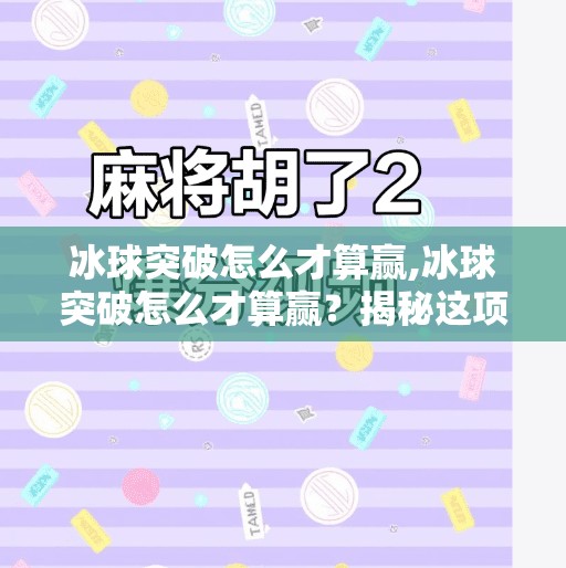 冰球突破怎么才算赢,冰球突破怎么才算赢？揭秘这项热血竞技背后的胜利密码！