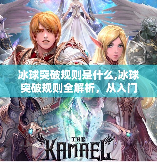 冰球突破规则是什么,冰球突破规则全解析，从入门到精通，带你玩转这项热血竞技运动！