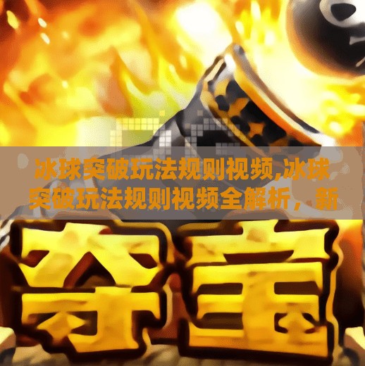 冰球突破玩法规则视频,冰球突破玩法规则视频全解析，新手也能秒变高手的秘诀！