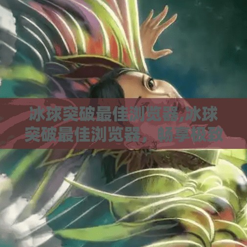 冰球突破最佳浏览器,冰球突破最佳浏览器，畅享极致观赛体验的秘诀