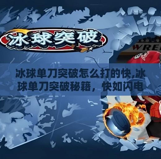 冰球单刀突破怎么打的快,冰球单刀突破秘籍，快如闪电的制胜技巧全解析！