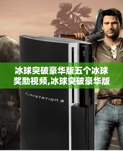 冰球突破豪华版五个冰球奖励视频,冰球突破豪华版五个冰球奖励视频爆火背后，是运气还是套路？揭秘玩家真实体验！
