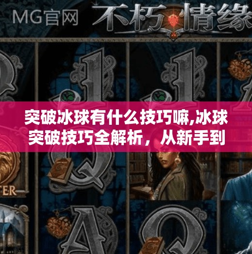 突破冰球有什么技巧嘛,冰球突破技巧全解析，从新手到高手的进阶之路