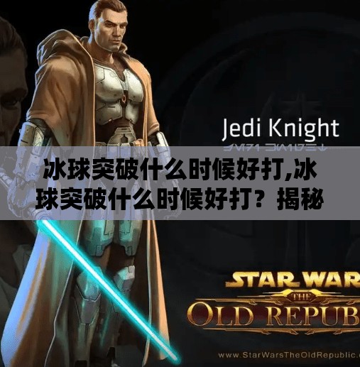 冰球突破什么时候好打,冰球突破什么时候好打？揭秘最佳时机与玩家必知的三大策略！
