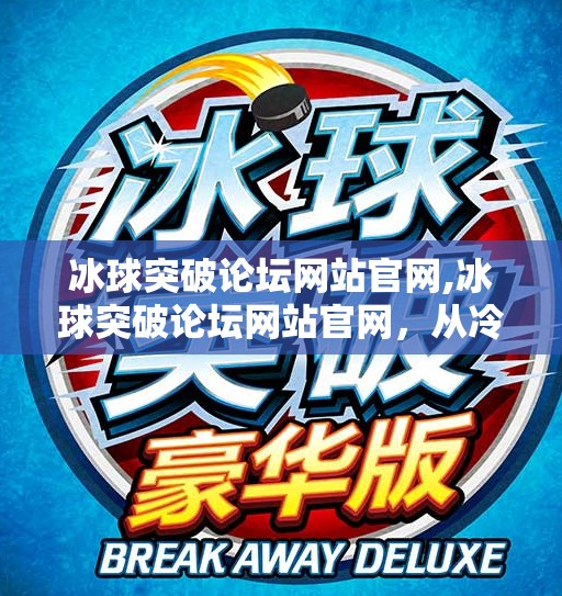 冰球突破论坛网站官网,冰球突破论坛网站官网，从冷门游戏到全民热议的逆袭之路