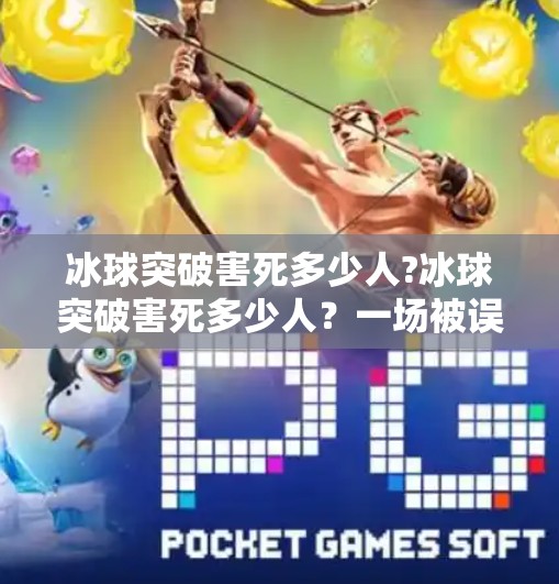 冰球突破害死多少人?冰球突破害死多少人?一场被误解的游戏背后,藏着多少真相?