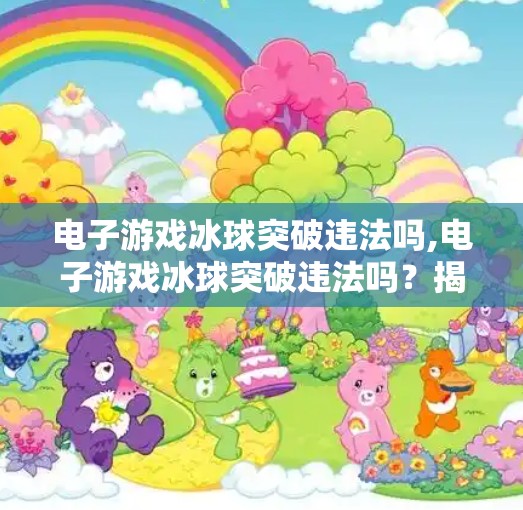 电子游戏冰球突破违法吗,电子游戏冰球突破违法吗？揭秘背后的法律红线与玩家避坑指南