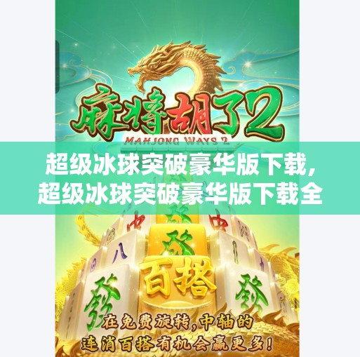 超级冰球突破豪华版下载,超级冰球突破豪华版下载全攻略，畅享极致竞技快感，新手老手都能玩出新高度！