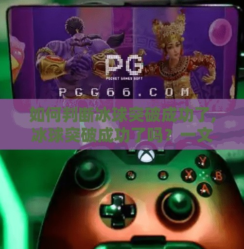 如何判断冰球突破成功了,冰球突破成功了吗？一文教你从五个维度精准判断！