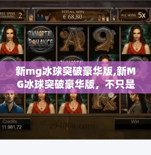 新mg冰球突破豪华版,新MG冰球突破豪华版，不只是游戏，更是一场沉浸式的情感风暴！