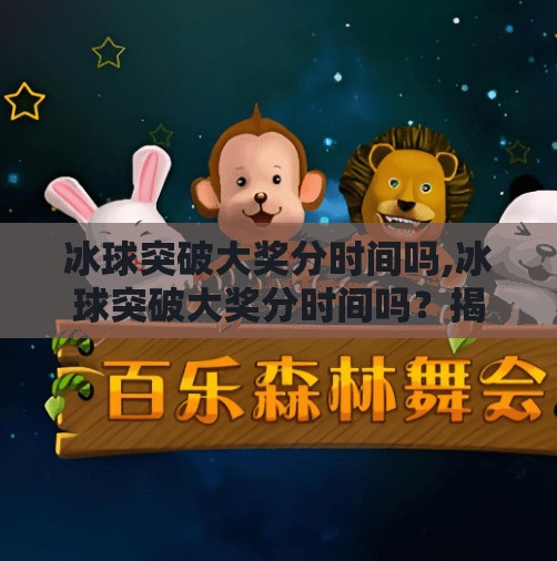 冰球突破大奖分时间吗,冰球突破大奖分时间吗?揭秘背后的时间逻辑与玩家必知的策略!