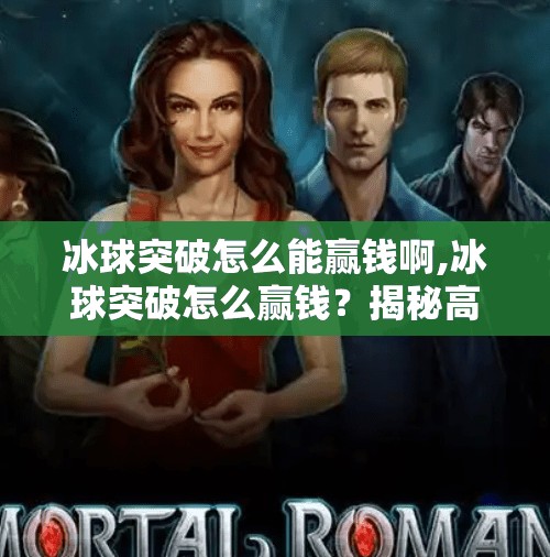 冰球突破怎么能赢钱啊,冰球突破怎么赢钱？揭秘高胜率技巧与避坑指南，新手也能轻松上手！