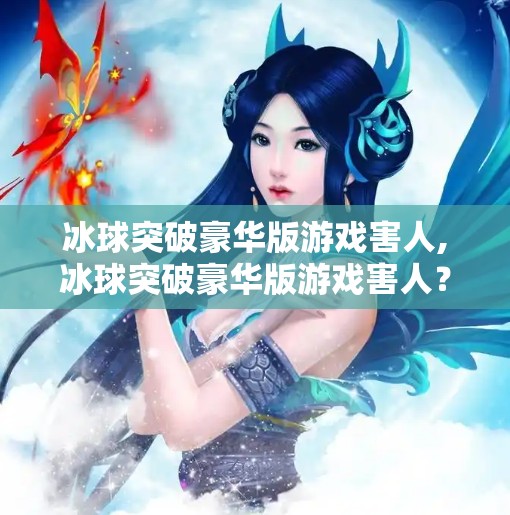 冰球突破豪华版游戏害人,冰球突破豪华版游戏害人？一场披着娱乐外衣的心理陷阱正在悄然蔓延