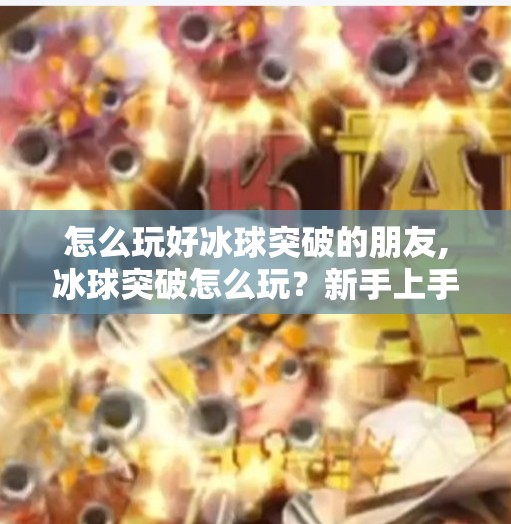 怎么玩好冰球突破的朋友,冰球突破怎么玩？新手上手攻略+进阶技巧全解析，轻松赢在起跑线！