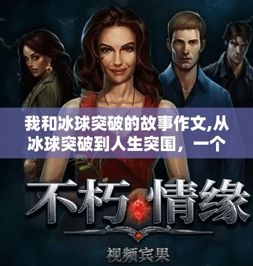 我和冰球突破的故事作文,从冰球突破到人生突围，一个普通人的热血觉醒之路