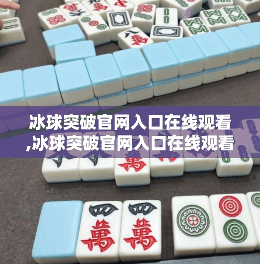 冰球突破官网入口在线观看,冰球突破官网入口在线观看全解析，如何安全畅享赛事直播？