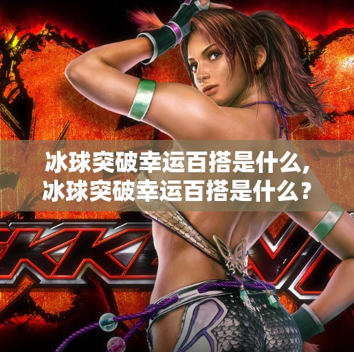 冰球突破幸运百搭是什么,冰球突破幸运百搭是什么？揭秘背后的幸运真相！